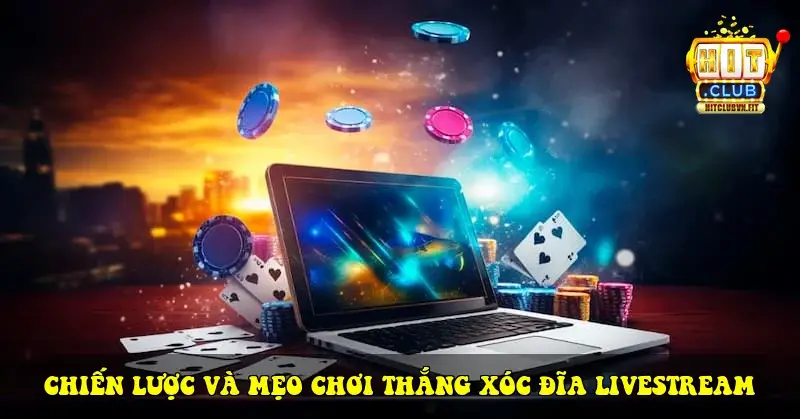 Chiến Lược và Mẹo Chơi Thắng Xóc Đĩa Livestream